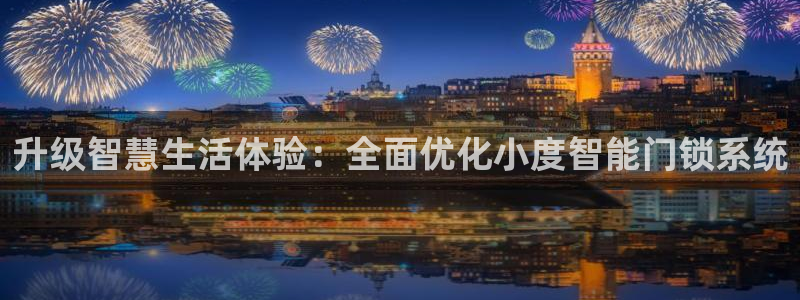 开丰娱乐官网平台下载：升级智慧生活体验：全面优化小度智能门锁