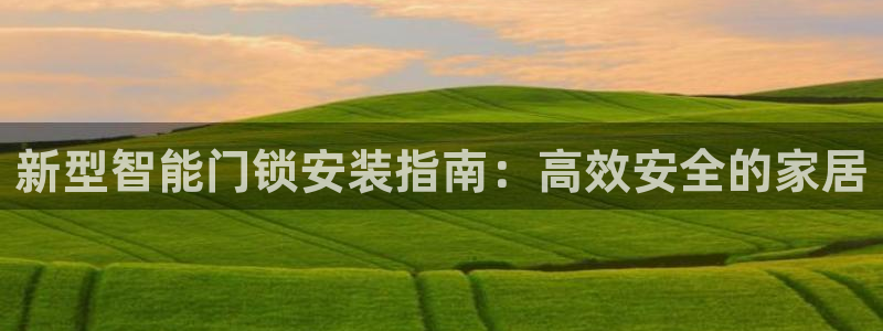 开丰娱乐会员中心：新型智能门锁安装指南：高效安全的家居