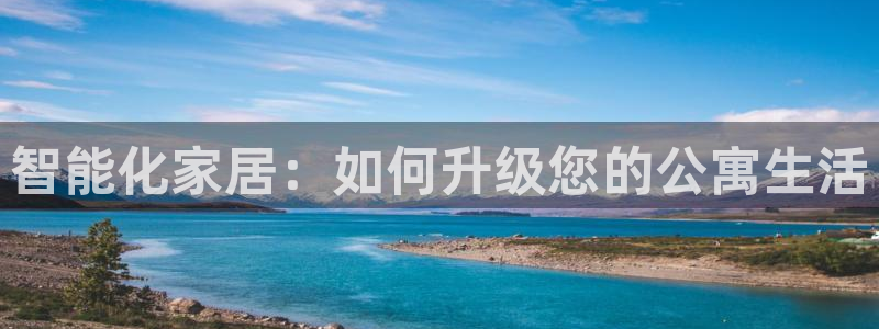 开丰娱乐后7O667：智能化家居：如何升级您的公寓生活