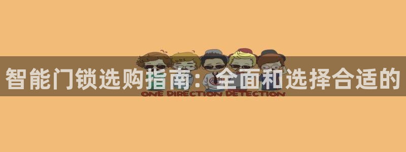 开丰娱乐登录官方网站：智能门锁选购指南：全面和选择合适的