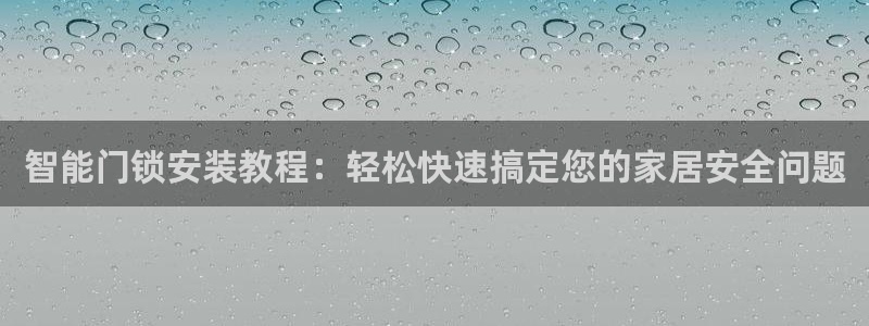 开丰娱乐网站官网首页：智能门锁安装教程：轻松快速搞定您的家居