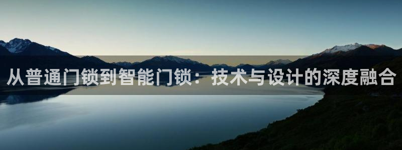 开丰娱乐测速：从普通门锁到智能门锁：技术与设计的深度融合