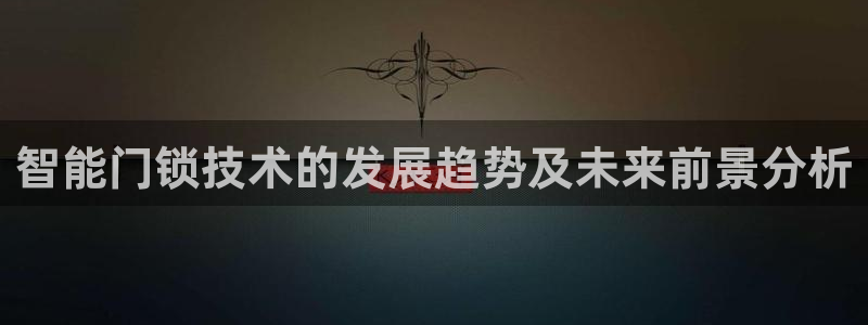 开丰娱乐更多平台：智能门锁技术的发展趋势及未来前景分析