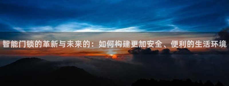 开丰娱乐怎么开转点：智能门锁的革新与未来的：如何构建更加安全