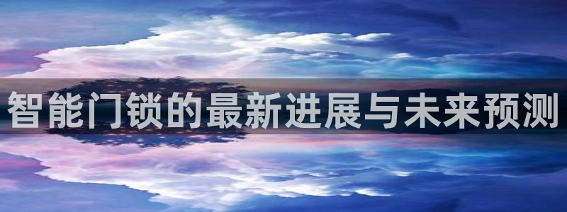 如何注册开丰娱乐账号：智能门锁的最新进展与未来预测