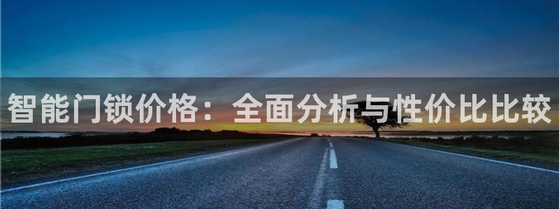 开丰娱乐官网登录平台：智能门锁价格：全面分析与性价比比较