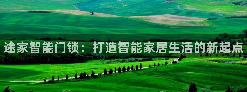 开丰娱乐网站官网：途家智能门锁：打造智能家居生活的新起点