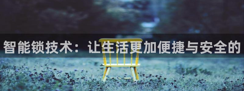 开丰娱乐平台官网登录：智能锁技术：让生活更加便捷与安全的