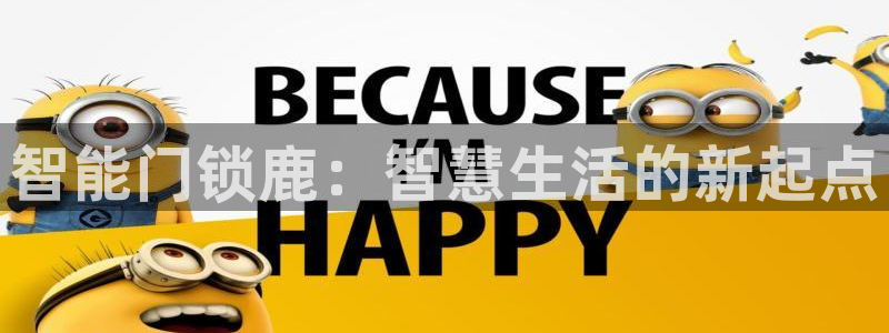 开丰娱乐平台注册时间：智能门锁鹿：智慧生活的新起点