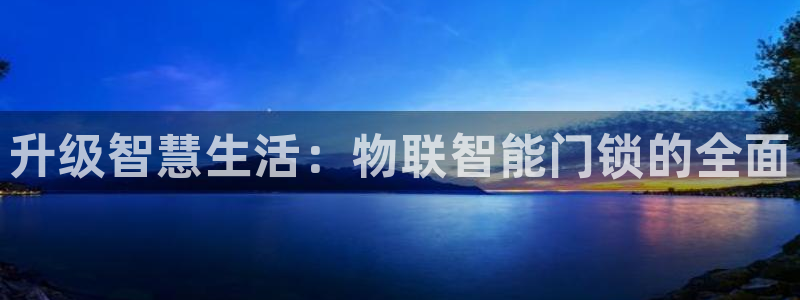开丰娱乐官网登录平台：升级智慧生活：物联智能门锁的全面