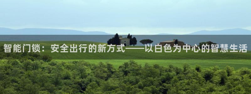 开丰娱乐登录平台：智能门锁：安全出行的新方式——以白色为中心