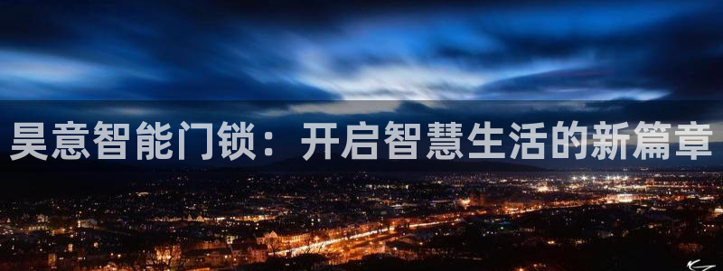 开丰娱乐平台登录网址：昊意智能门锁：开启智慧生活的新篇章