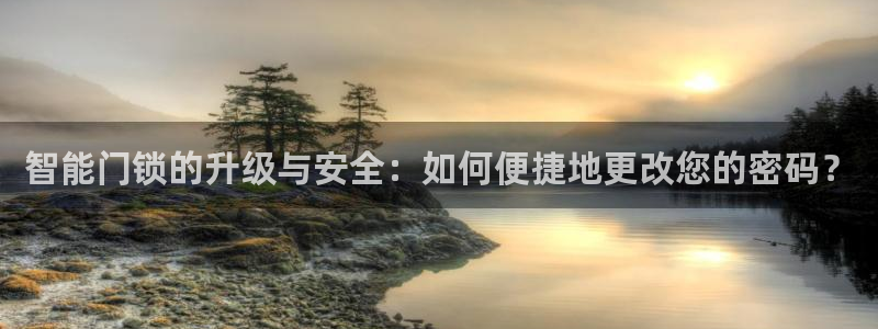 开丰娱乐巾67五壹叁八：智能门锁的升级与安全：如何便捷地更改