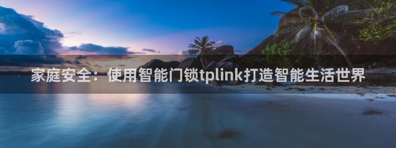 开丰娱乐山67五壹叁八：家庭安全：使用智能门锁tplink打
