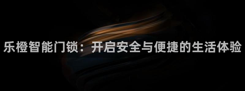 开丰娱乐官网电话：乐橙智能门锁：开启安全与便捷的生活体验