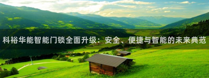 开丰娱乐主管家去判官333OO：科裕华能智能门锁全面升级：安