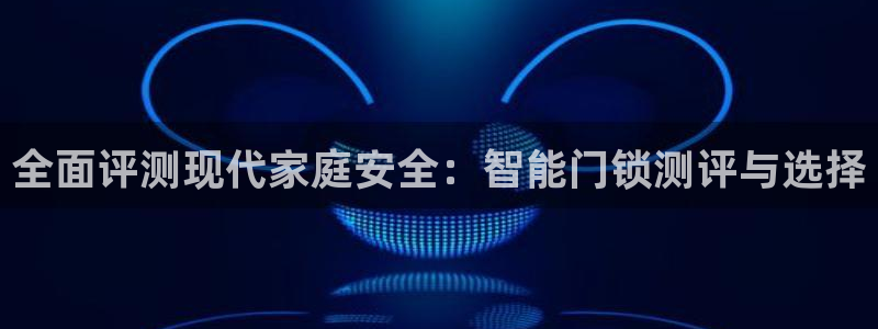 开丰娱乐平台注册地址：全面评测现代家庭安全：智能门锁测评与选
