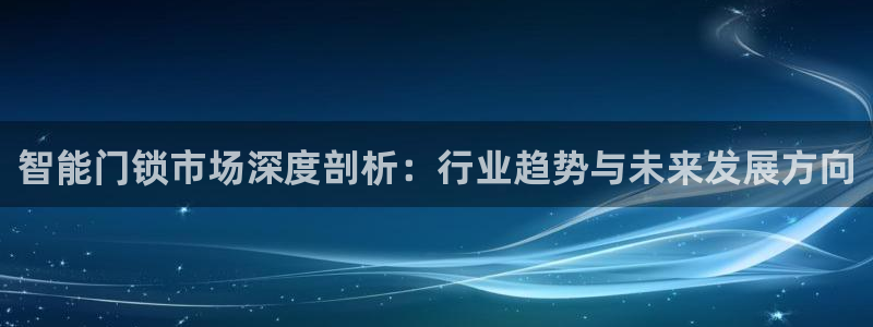 开丰娱乐平台官网登录：智能门锁市场深度剖析：行业趋势与未来发