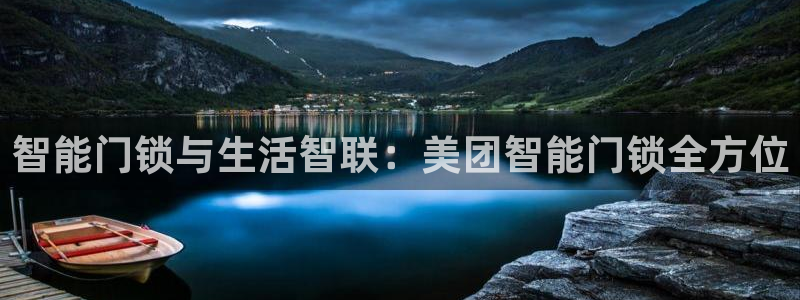 开丰娱乐平台登录：智能门锁与生活智联：美团智能门锁全方位