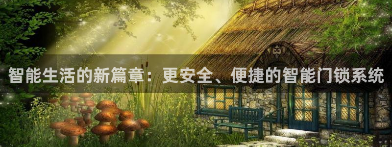 开丰娱乐左7O667：智能生活的新篇章：更安全、便捷的智能门