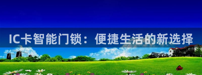 开丰娱乐网官网注册入口：IC卡智能门锁：便捷生活的新选择