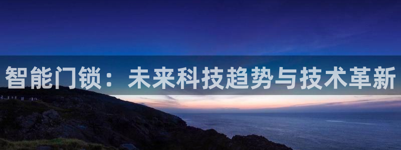开丰娱乐天：智能门锁：未来科技趋势与技术革新