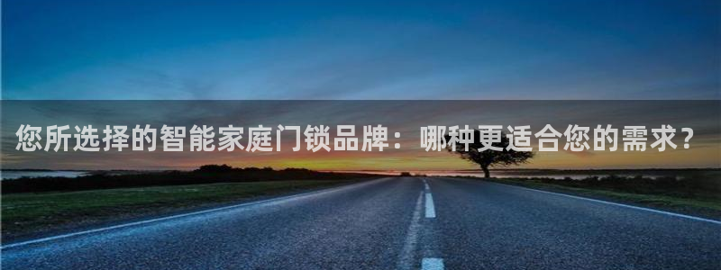 开丰娱乐靠谱吗：您所选择的智能家庭门锁品牌：哪种更适合您的需