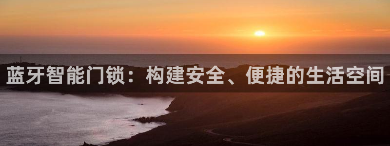 开丰娱乐后：蓝牙智能门锁：构建安全、便捷的生活空间