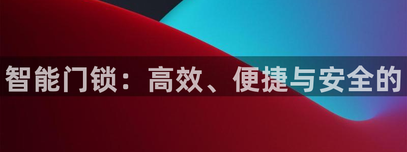 开丰娱乐后：智能门锁：高效、便捷与安全的