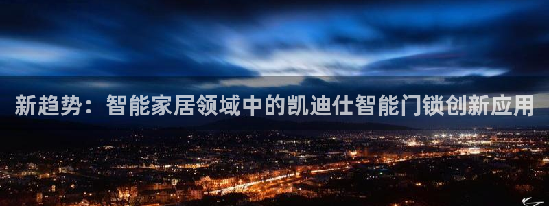开丰娱乐网站：新趋势：智能家居领域中的凯迪仕智能门锁创新应用