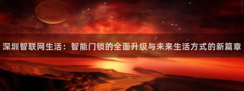 开丰娱乐67 5138：深圳智联网生活：智能门锁的全面升级与