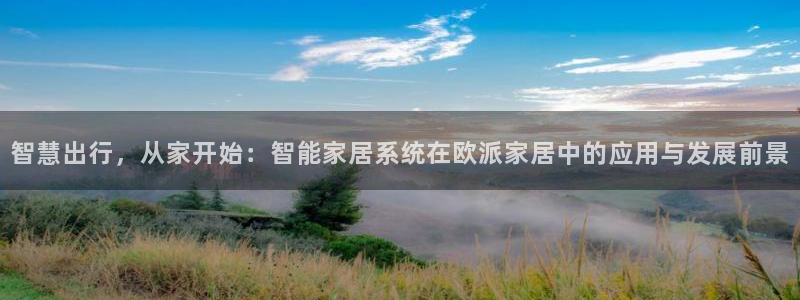 开丰娱乐若七九九：智慧出行，从家开始：智能家居系统在欧派家居